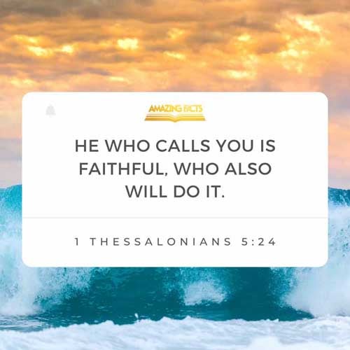 Faithful is he that calleth you, who also will do it. 1 Thessalonians 5:24