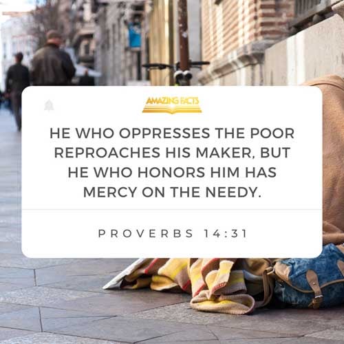 He that oppresseth the poor reproacheth his Maker: but he that honoureth him hath mercy on the poor. Proverbs 14:31