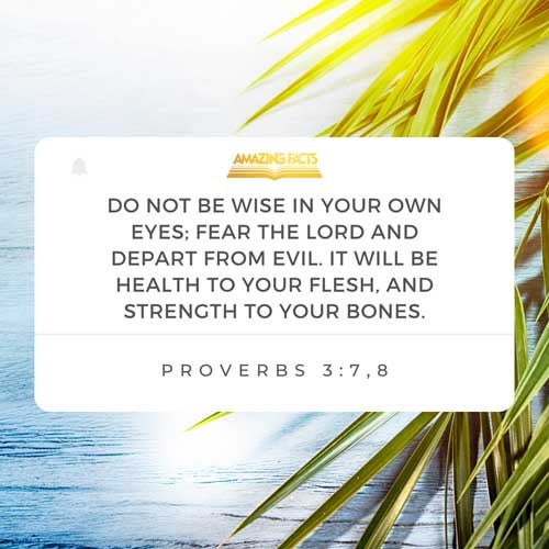 Be not wise in thine own eyes: fear the LORD, and depart from evil.  It shall be health to thy navel, and marrow to thy bones. Proverbs 3:7-8