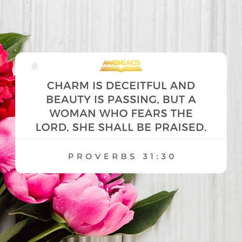 Favour is deceitful, and beauty is vain: but a woman that feareth the LORD, she shall be praised. Proverbs 31:30