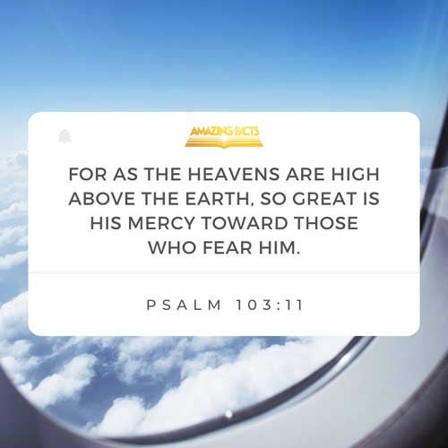 For as the heaven is high above the earth, so great is his mercy toward them that fear him. Psalms 103:11