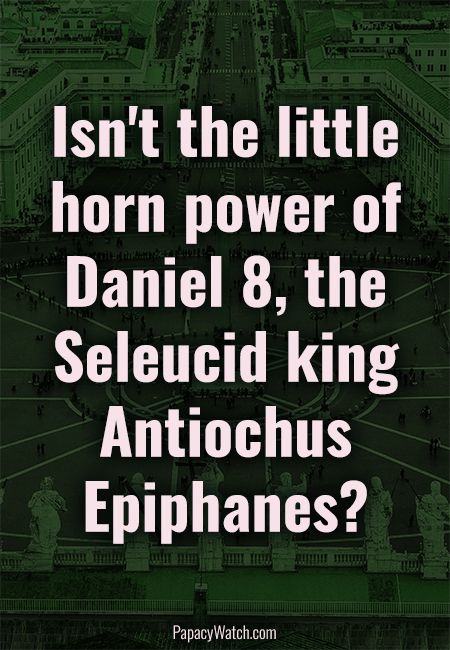 Isn't the little horn power of Daniel 8, the Seleucid king A...